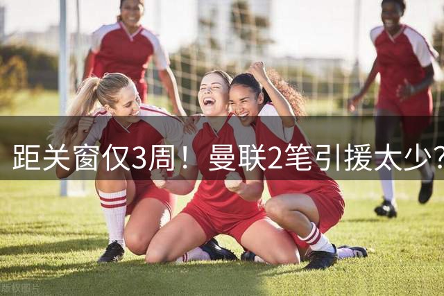 距关窗仅3周！曼联2笔引援太少？卡里克仍有后手